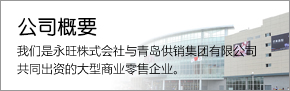 公司概要 我們是永旺株式會(huì)社與青島供銷集團(tuán)有限公司共同出資的大型商業(yè)零售企業(yè)。